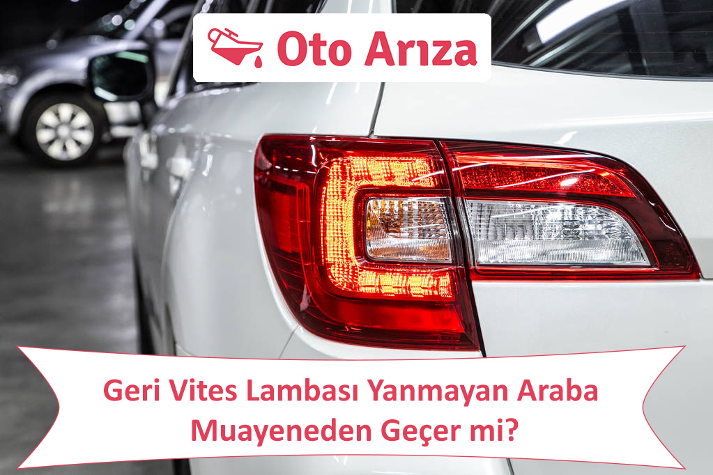 Geri Vites Lambası Yanmayan Araba Muayeneden Geçer mi